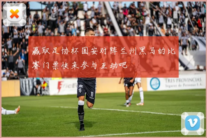 赢取足协杯国安对阵兰州黑马的比赛门票快来参与互动吧