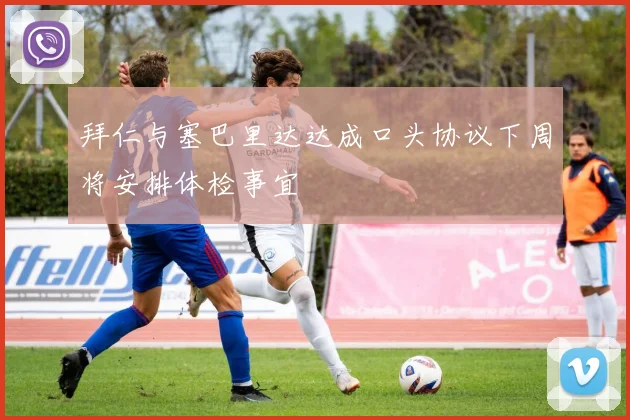 拜仁与塞巴里达达成口头协议下周将安排体检事宜