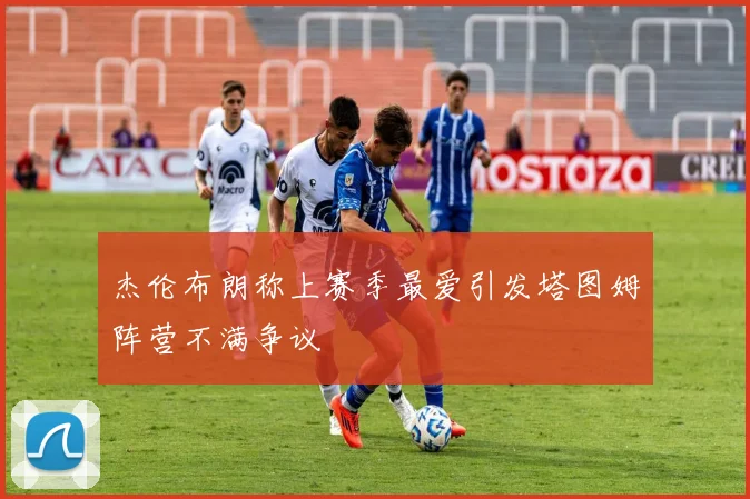 杰伦布朗称上赛季最爱引发塔图姆阵营不满争议