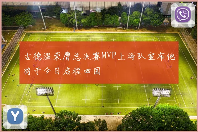 古德温荣膺总决赛MVP上海队宣布他将于今日启程回国