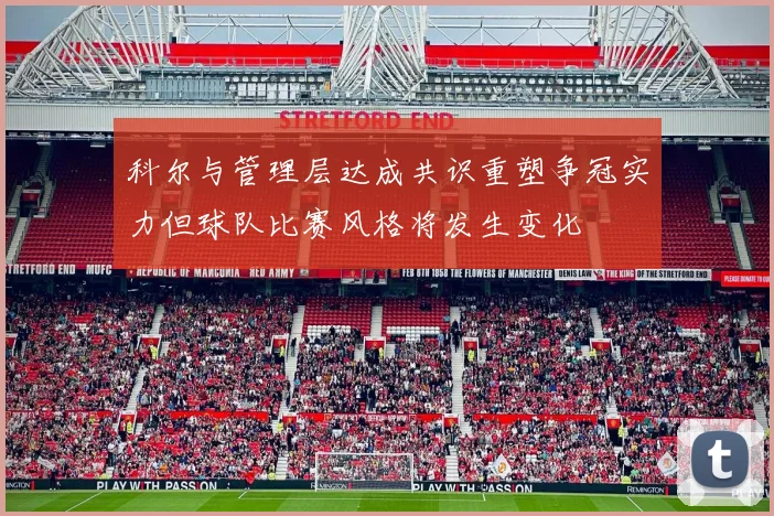 科尔与管理层达成共识重塑争冠实力但球队比赛风格将发生变化