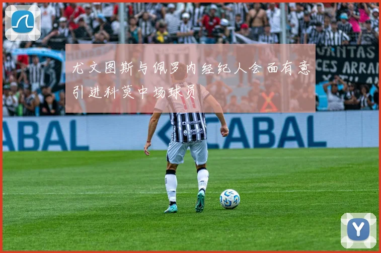 尤文图斯与佩罗内经纪人会面有意引进科莫中场球员