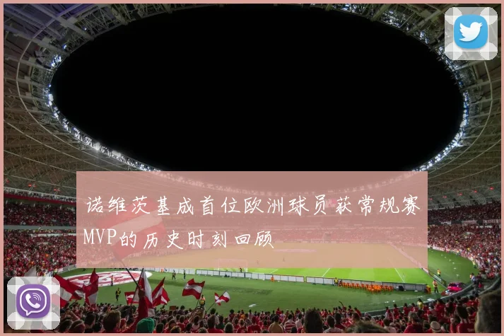 诺维茨基成首位欧洲球员获常规赛MVP的历史时刻回顾
