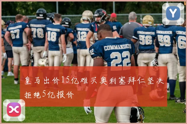 皇马出价15亿难买奥利塞拜仁坚决拒绝5亿报价