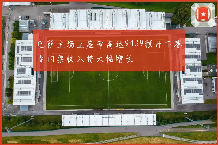 巴萨主场上座率高达9439预计下赛季门票收入将大幅增长