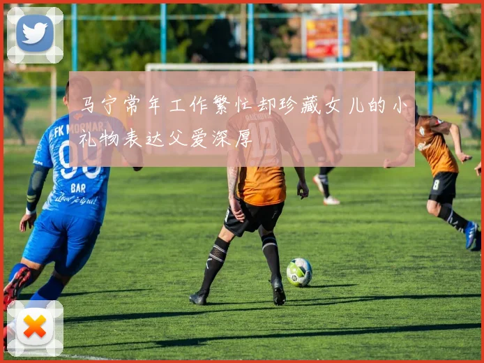 马宁常年工作繁忙却珍藏女儿的小礼物表达父爱深厚