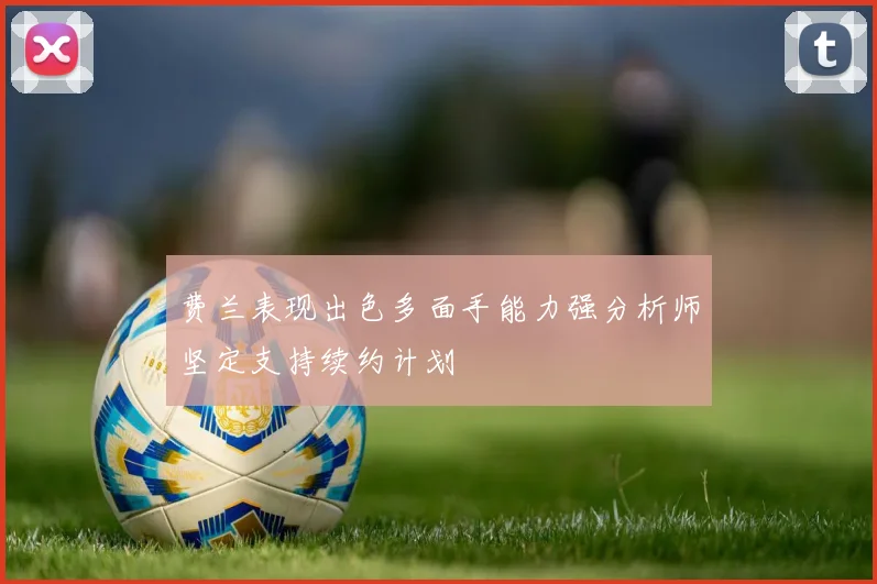 费兰表现出色多面手能力强分析师坚定支持续约计划