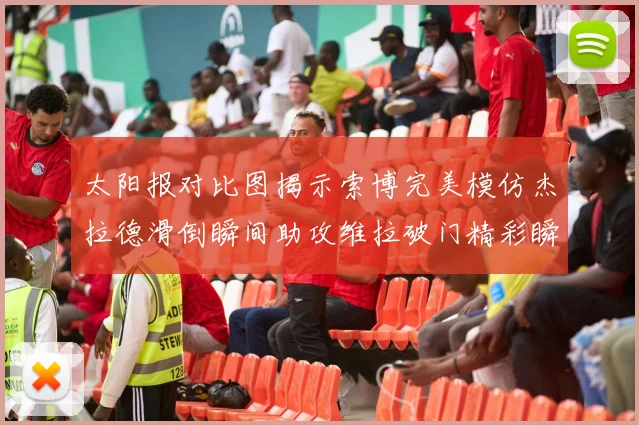 太阳报对比图揭示索博完美模仿杰拉德滑倒瞬间助攻维拉破门精彩瞬间