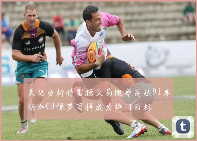 美记分析特雷杨交易概率高达91库明加CJ保罗同样成为热门目标
